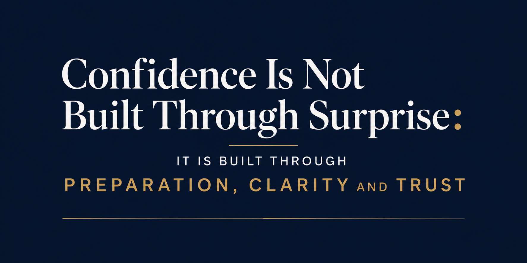 Confidence Is Not Built Through Surprise: It Is Built Through Preparation, Clarity and Trust
